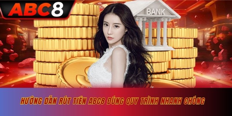 Hướng Dẫn Rút Tiền ABC8 Về Ví Đúng Quy Trình Nhanh Chóng